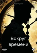 Вокруг времени - Андрей Максимович Чупиков