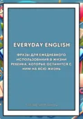 Everyday English. Фразы для ежедневного использования в жизни ребенка, которые останутся с ним на всю жизнь - Елизавета Викторовна Рязанова