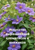 Искусство выращивания клематисов и княжиков - Андрей Игоревич Белянский