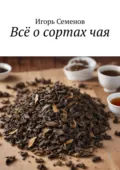 Всё о сортах чая - Игорь Семенов