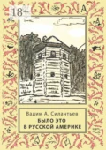 Было это в Русской Америке - Вадим А. Силантьев