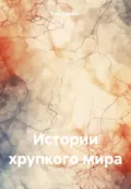 Истории хрупкого мира - Илья Иванович Джевело