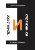 Принцесса и Куртизанка. Особенности любви - Газиз Григорьевич Сулейманов