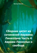 Сборник цитат из сочинений Авраама Линкольна. Часть. 4 Авраам Линкольн о свободе - Виктор Евгеньевич Никитин
