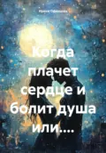 Когда плачет сердце и болит душа или.... - Ирина Одинцова
