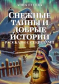 Снежные тайны и добрые истории. Рассказы с секретами - Анна Александровна Гусева