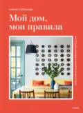 Мой дом, мои правила. Как создать интерьер, в котором хочется жить - Мария Степанова