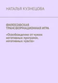 Философская трансформационная игра. Освобождение от чужих негативных программ, негативных чувств - Наталья Кузнецова