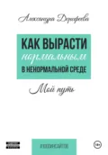 Как вырасти нормальным в ненормальной среде - Александра Юрьевна Дорофеева