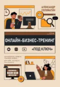 Онлайн-бизнес-тренинг под ключ: как разработать, провести, упаковать и продать – для себя, эксперта или клиента - Александр Соломатин