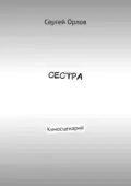 Сестра. Киносценарий - Сергей Орлов