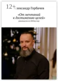 «От мечтаний к достижению целей». Руководство по 2025-му году - Александр Геннадьевич Горбачев