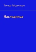 Наследница - Тамара Гайдамащук