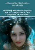 Режиссер Маринетт Мортем: Как я стала русалкой, или Сепарация от рыбы-кит - Александра Семеновна Кирьянова