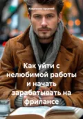 Как уйти с нелюбимой работы и начать зарабатывать на фрилансе - Коваленко Александрович Арсений