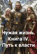 Чужая жизнь. Книга IV. Путь к власти - Александр Владыкин