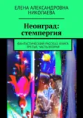 Неонград: стемпергия. Фантастический рассказ. Книга третья, часть вторая - Елена Александровна Николаева