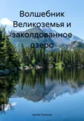 Волшебник Великоземья и заколдованное озеро - Артем Алексеевич Тихонов