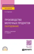 Производство молочных продуктов: оборудование 2-е изд., пер. и доп. Учебник и практикум для СПО - Анатолий Алексеевич Курочкин