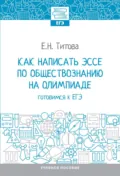 Как написать эссе по обществознанию на олимпиаде: готовимся к ЕГЭ - Елена Николаевна Титова