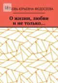 О жизни, любви и не только… - Любовь Юрьевна Федосеева
