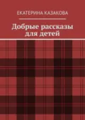 Добрые рассказы для детей - Екатерина Казакова