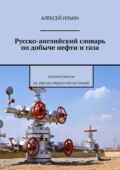 Русско-английский словарь по добыче нефти и газа. Russian-English Oil and Gas Production Dictionary - Алексей Ильин