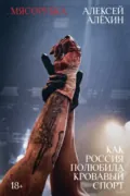 Мясорубка. Как Россия полюбила кровавый спорт - Алексей Алехин