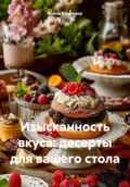 Изысканность вкуса: десерты для вашего стола - Война Владимирович Владимир
