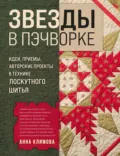 Звезды в пэчворке. Идеи, приемы, авторские проекты в технике лоскутного шитья - Анна Климова