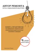 Автор ремонта. Путь к идеальной квартире. Книга-практикум - Анатолий Алексеевич Павин