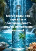 Магия воды: как заряжать и программировать воду на исполнение желаний - Романова Алексеевна Виктория