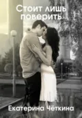 Стоит лишь поверить - Екатерина Чёткина