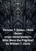 Уильям Т. Дэвис. «Кем были отцы-пилигримы?» Who Were the Pilgrims? by William T. Davis - Уильям Дэвис. Т
