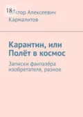 Карантин, или Полёт в космос. Записки фантазёра изобретателя, разное - Виктор Алексеевич Кармалитов
