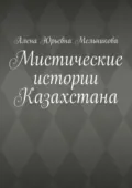 Мистические истории Казахстана - Алена Юрьевна Мельникова