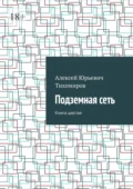 Подземная сеть. Книга шестая - Алексей Юрьевич Тихомиров