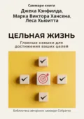 Саммари книги Джека Кэнфилда, Марка Виктора Хансена, Леса Хьюитта «Цельная жизнь. Главные навыки для достижения ваших целей» - Ксения Сидоркина