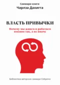Саммари книги Чарльза Дахигга «Власть привычки. Почему мы живем и работаем именно так, а не иначе» - Ксения Сидоркина