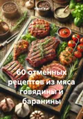 60 отменных рецептов из мяса говядины и баранины - Ирина Анатольевна Жук