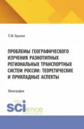 Проблемы географического изучения разнотипных региональных транспортных систем России: теоретические и прикладные аспекты. (Бакалавриат, Магистратура). Монография. - Петр Михайлович Крылов