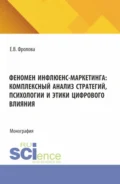 Феномен инфлюенс-маркетинга: комплексный анализ стратегий, психологии и этики цифрового влияния. (Аспирантура, Бакалавриат, Магистратура). Монография. - Екатерина Вадимовна Фролова