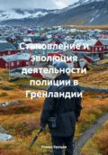 Становление и эволюция деятельности полиции в Гренландии - Роман Сергеевич Хрущев