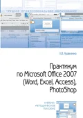 Практикум по Microsoft Office 2007 (Word, Excel, Access), PhotoShop - Лидия Викторовна Кравченко