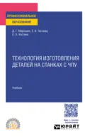Технология изготовления деталей на станках с чпу. Учебник для СПО - Дмитрий Григорьевич Мирошин