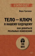 Тело – ключ к нашему будущему. Как добиться реальных изменений - Вера Грачева
