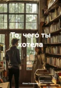 То, чего ты хотела - Юлия Соловьева