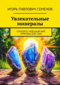 Увлекательные минералы. Откройте чудесный мир природы для себя - Игорь Павлович Семенов
