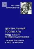 Центральный Госпиталь МВД СССР: последнее десятилетие. Глазами психиатра. В лицах и рифмах - Евгений Черносвитов