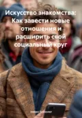 Искусство знакомства: Как завести новые отношения и расширить свой социальный круг - Нейро Психолог